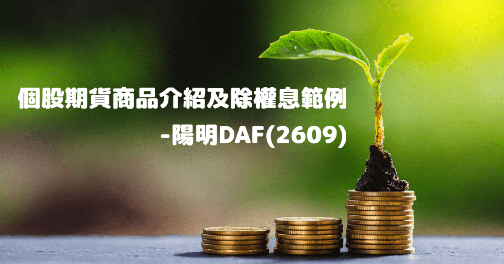 個股期貨商品介紹及除權息範例- 陽明DAF(2609)