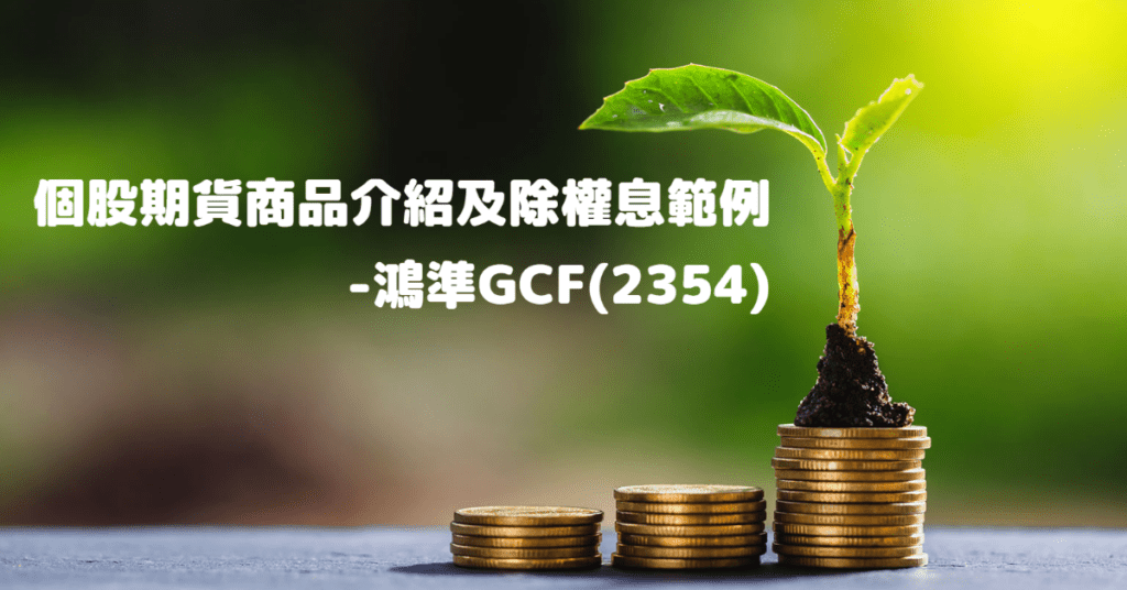 個股期貨商品介紹及除權息範例- 鴻準GCF(2354)